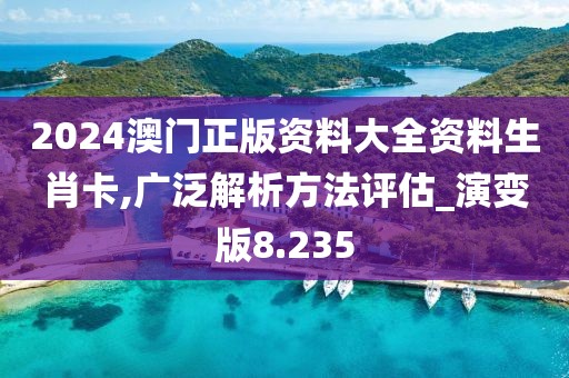 2024澳門(mén)正版資料大全資料生肖卡,廣泛解析方法評(píng)估_演變版8.235