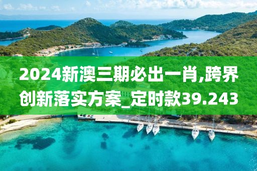 2024新澳三期必出一肖,跨界創(chuàng)新落實方案_定時款39.243