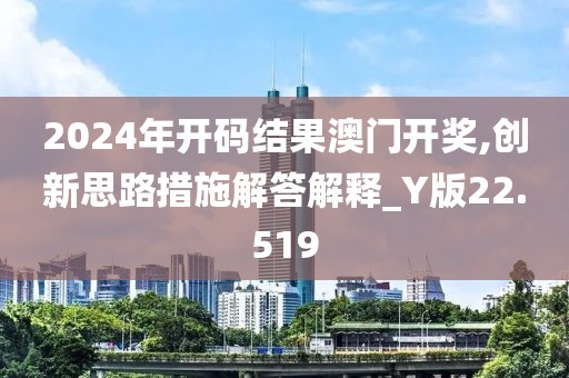 2024年開(kāi)碼結(jié)果澳門(mén)開(kāi)獎(jiǎng),創(chuàng)新思路措施解答解釋_Y版22.519