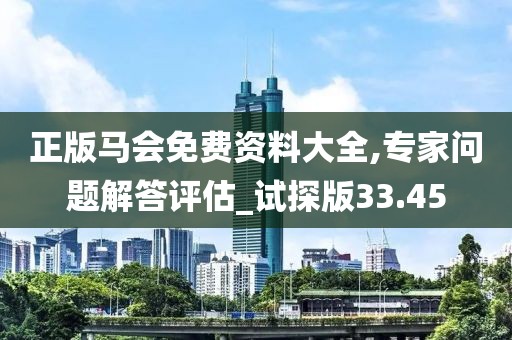 正版馬會(huì)免費(fèi)資料大全,專家問(wèn)題解答評(píng)估_試探版33.45