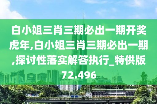 白小姐三肖三期必出一期開獎虎年,白小姐三肖三期必出一期,探討性落實解答執(zhí)行_特供版72.496