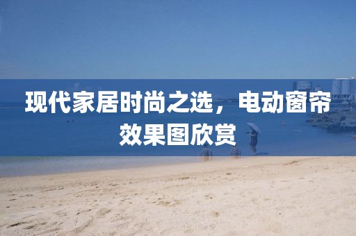現(xiàn)代家居時尚之選，電動窗簾效果圖欣賞