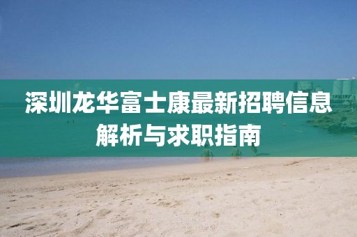 深圳龍華富士康最新招聘信息解析與求職指南