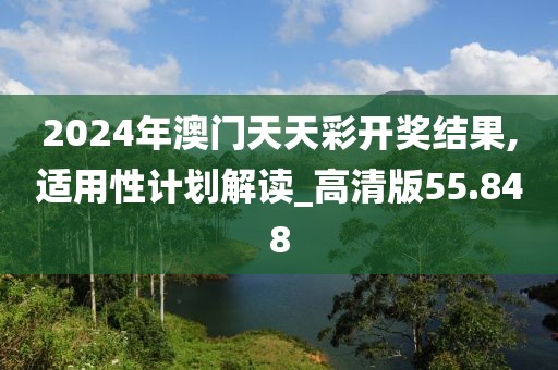 2024年澳門天天彩開獎(jiǎng)結(jié)果,適用性計(jì)劃解讀_高清版55.848