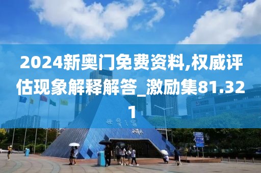 2024新奧門免費(fèi)資料,權(quán)威評(píng)估現(xiàn)象解釋解答_激勵(lì)集81.321