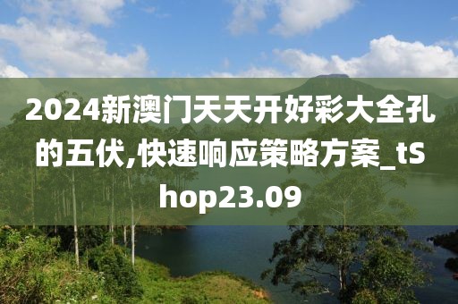 2024新澳門天天開好彩大全孔的五伏,快速響應策略方案_tShop23.09
