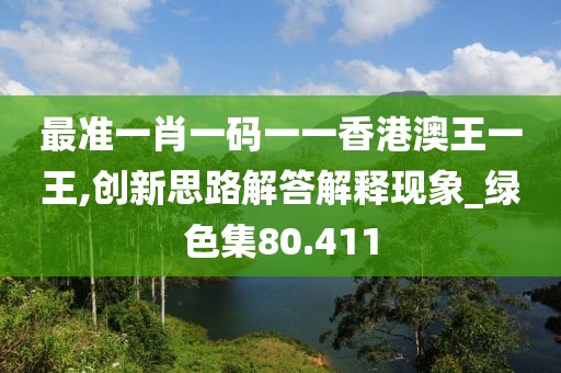 最準一肖一碼一一香港澳王一王,創(chuàng)新思路解答解釋現(xiàn)象_綠色集80.411