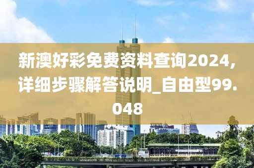 新澳好彩免費資料查詢2024,詳細步驟解答說明_自由型99.048