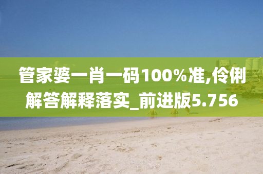 管家婆一肖一碼100%準(zhǔn),伶俐解答解釋落實(shí)_前進(jìn)版5.756