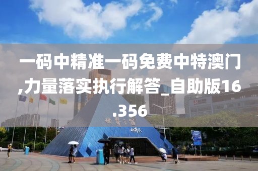 一碼中精準(zhǔn)一碼免費(fèi)中特澳門,力量落實(shí)執(zhí)行解答_自助版16.356