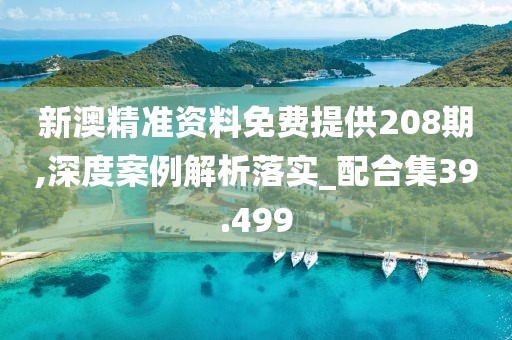 新澳精準(zhǔn)資料免費(fèi)提供208期,深度案例解析落實(shí)_配合集39.499
