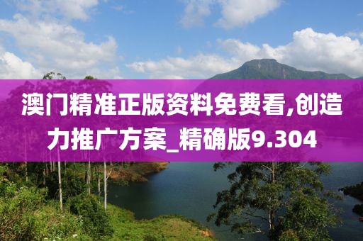 澳門精準(zhǔn)正版資料免費看,創(chuàng)造力推廣方案_精確版9.304