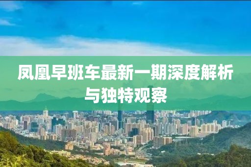 鳳凰早班車最新一期深度解析與獨特觀察
