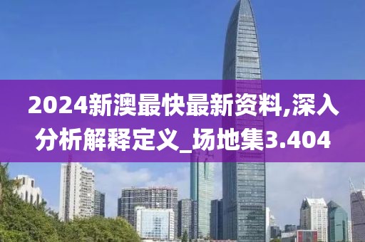 2024新澳最快最新資料,深入分析解釋定義_場地集3.404