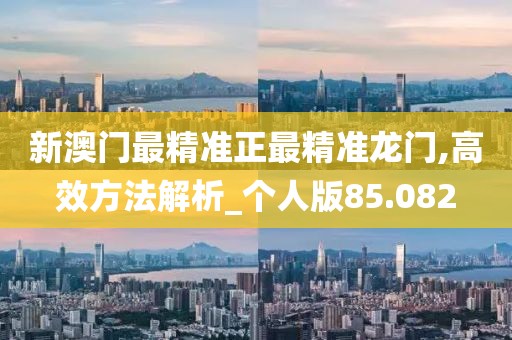 新澳門最精準(zhǔn)正最精準(zhǔn)龍門,高效方法解析_個(gè)人版85.082