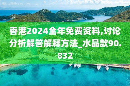 香港2024全年免費資料,討論分析解答解釋方法_水晶款90.832