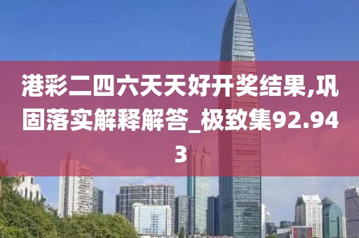 港彩二四六天天好開(kāi)獎(jiǎng)結(jié)果,鞏固落實(shí)解釋解答_極致集92.943