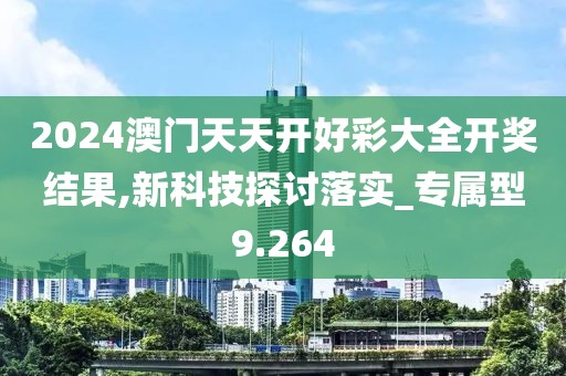 2024澳門天天開好彩大全開獎結(jié)果,新科技探討落實_專屬型9.264