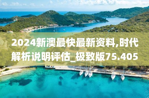 2024新澳最快最新資料,時(shí)代解析說明評估_極致版75.405