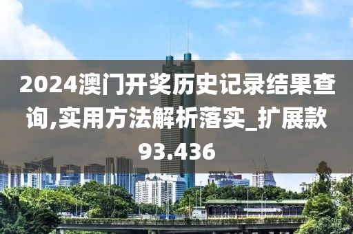 2024澳門(mén)開(kāi)獎(jiǎng)歷史記錄結(jié)果查詢(xún),實(shí)用方法解析落實(shí)_擴(kuò)展款93.436