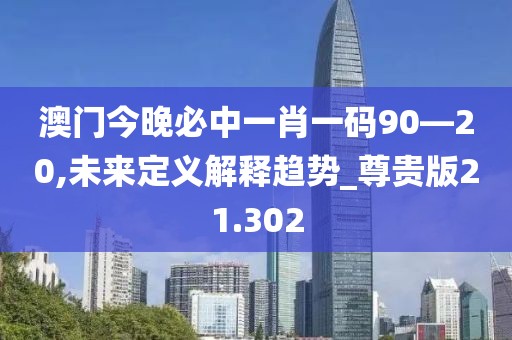 澳門(mén)今晚必中一肖一碼90—20,未來(lái)定義解釋趨勢(shì)_尊貴版21.302