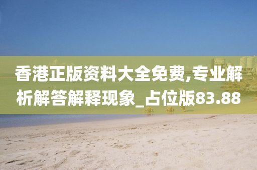 香港正版資料大全免費(fèi),專業(yè)解析解答解釋現(xiàn)象_占位版83.88