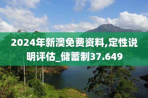 2024年新澳免費(fèi)資料,定性說(shuō)明評(píng)估_儲(chǔ)蓄制37.649