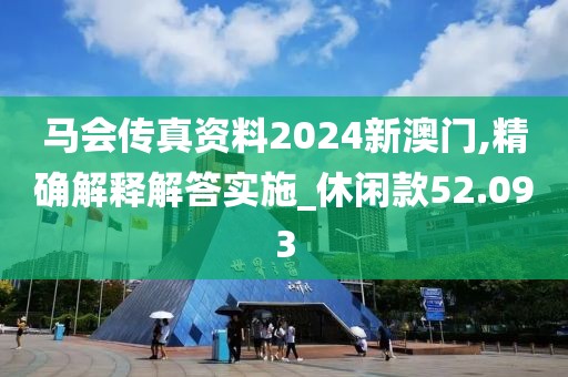 馬會傳真資料2024新澳門,精確解釋解答實(shí)施_休閑款52.093
