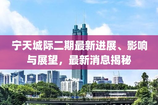寧天城際二期最新進(jìn)展、影響與展望，最新消息揭秘