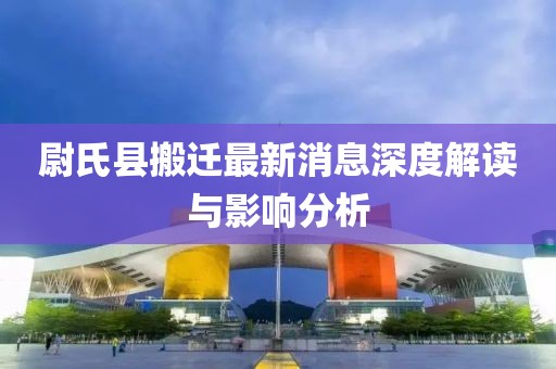 尉氏縣搬遷最新消息深度解讀與影響分析
