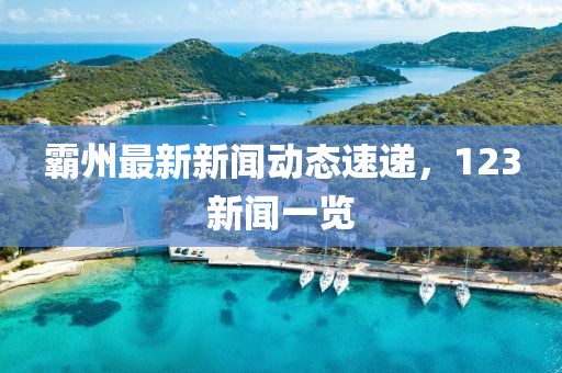 霸州最新新聞動態(tài)速遞，123新聞一覽