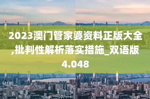 2023澳門管家婆資料正版大全,批判性解析落實(shí)措施_雙語(yǔ)版4.048