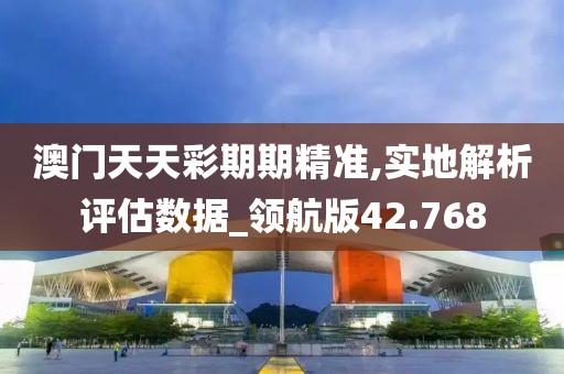 澳門天天彩期期精準,實地解析評估數(shù)據(jù)_領(lǐng)航版42.768