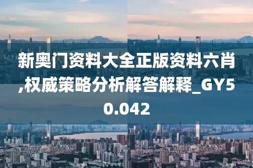 新奧門(mén)資料大全正版資料六肖,權(quán)威策略分析解答解釋_GY50.042