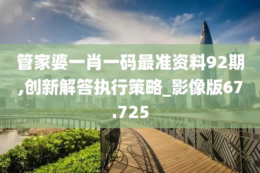 管家婆一肖一碼最準(zhǔn)資料92期,創(chuàng)新解答執(zhí)行策略_影像版67.725