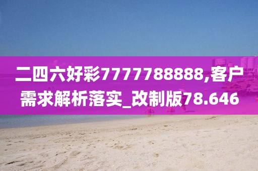二四六好彩7777788888,客戶需求解析落實(shí)_改制版78.646
