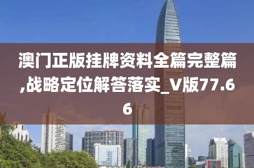 澳門(mén)正版掛牌資料全篇完整篇,戰(zhàn)略定位解答落實(shí)_V版77.66