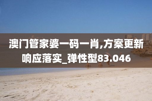 澳門管家婆一碼一肖,方案更新響應(yīng)落實_彈性型83.046