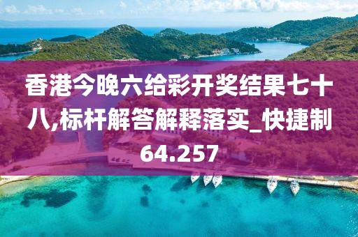 香港今晚六給彩開獎(jiǎng)結(jié)果七十八,標(biāo)桿解答解釋落實(shí)_快捷制64.257