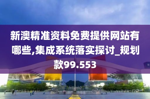 新澳精準(zhǔn)資料免費(fèi)提供網(wǎng)站有哪些,集成系統(tǒng)落實(shí)探討_規(guī)劃款99.553