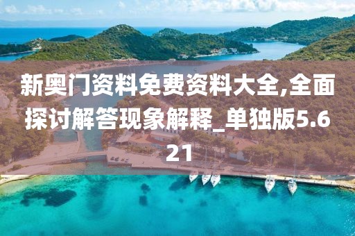 新奧門資料免費(fèi)資料大全,全面探討解答現(xiàn)象解釋_單獨(dú)版5.621