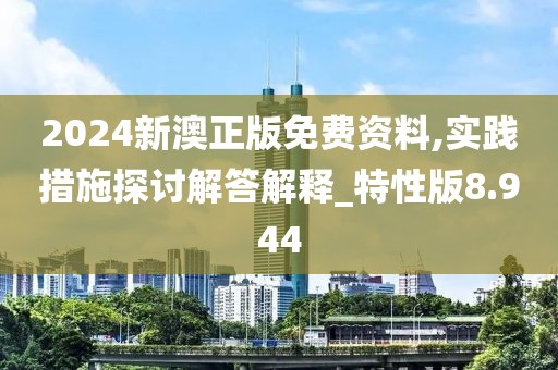 2024新澳正版免費(fèi)資料,實(shí)踐措施探討解答解釋_特性版8.944