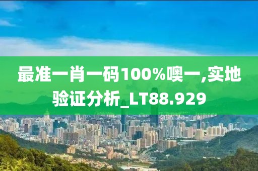 最準(zhǔn)一肖一碼100%噢一,實地驗證分析_LT88.929