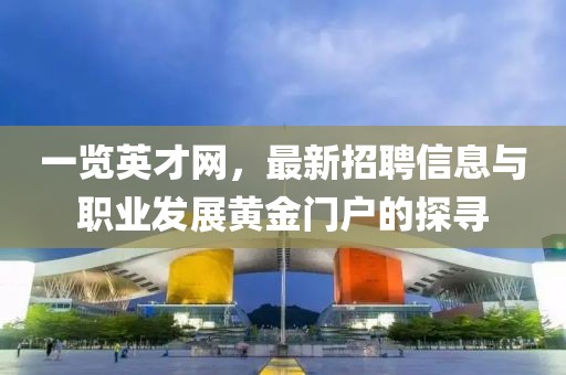 一覽英才網(wǎng)，最新招聘信息與職業(yè)發(fā)展黃金門戶的探尋