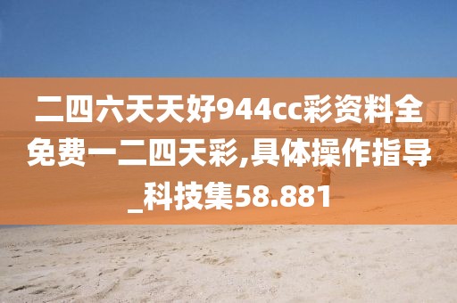 二四六天天好944cc彩資料全免費(fèi)一二四天彩,具體操作指導(dǎo)_科技集58.881