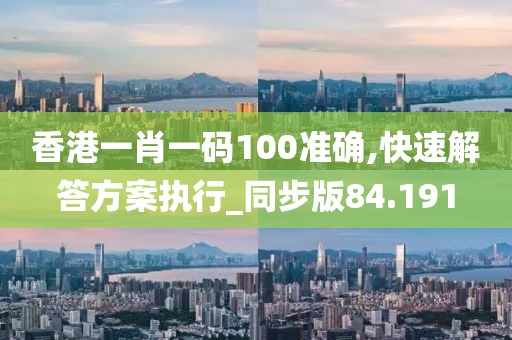 香港一肖一碼100準(zhǔn)確,快速解答方案執(zhí)行_同步版84.191