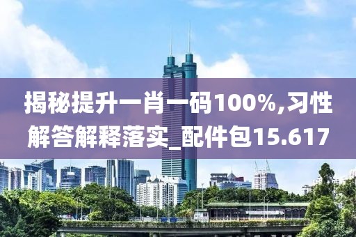 揭秘提升一肖一碼100%,習性解答解釋落實_配件包15.617