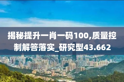 揭秘提升一肖一碼100,質(zhì)量控制解答落實(shí)_研究型43.662
