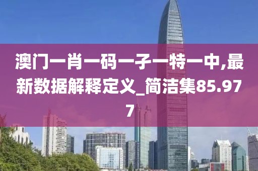澳門一肖一碼一孑一特一中,最新數(shù)據(jù)解釋定義_簡(jiǎn)潔集85.977