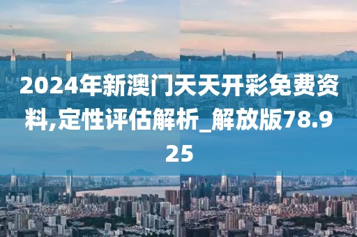 2024年新澳門(mén)天天開(kāi)彩免費(fèi)資料,定性評(píng)估解析_解放版78.925
